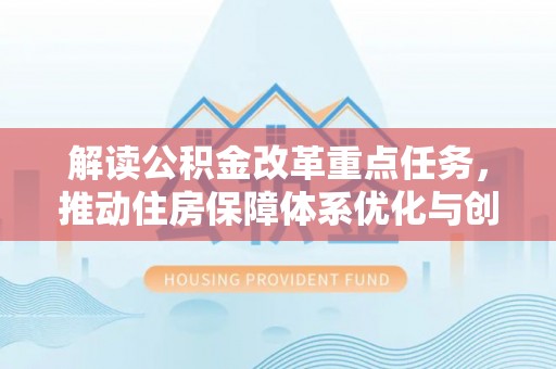 陵城解读公积金改革重点任务，推动住房保障体系优化与创新