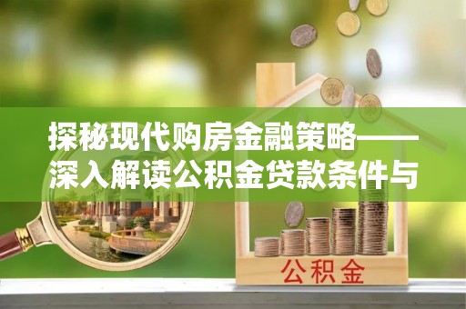 陵城探秘现代购房金融策略——深入解读公积金贷款条件与优势