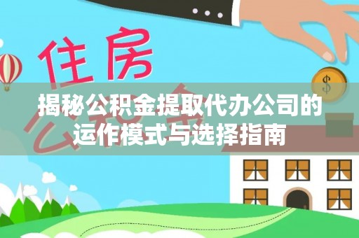 陵城揭秘公积金提取代办公司的运作模式与选择指南