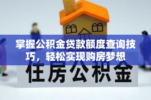 陵城掌握公积金贷款额度查询技巧，轻松实现购房梦想