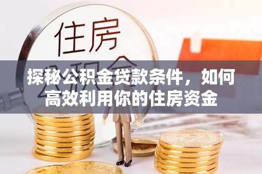 陵城探秘公积金贷款条件，如何高效利用你的住房资金