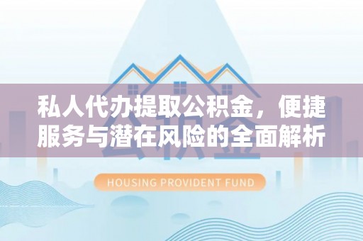 陵城私人代办提取公积金，便捷服务与潜在风险的全面解析