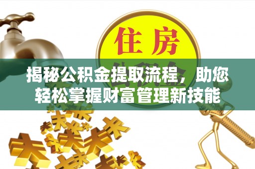 陵城揭秘公积金提取流程，助您轻松掌握财富管理新技能
