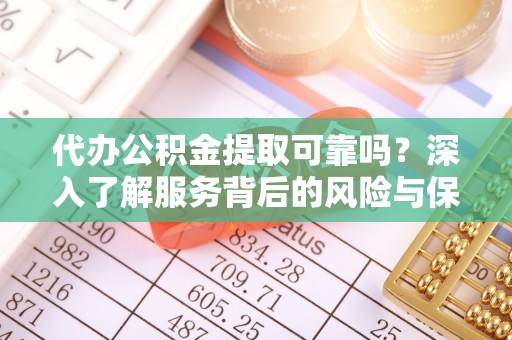 陵城代办公积金提取可靠吗？深入了解服务背后的风险与保障