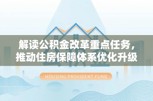 陵城解读公积金改革重点任务，推动住房保障体系优化升级