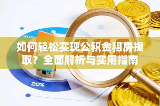 陵城如何轻松实现公积金租房提取？全面解析与实用指南