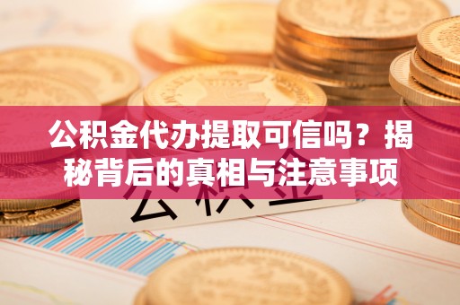 陵城公积金代办提取可信吗？揭秘背后的真相与注意事项