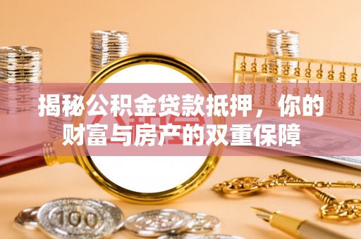 陵城揭秘公积金贷款抵押，你的财富与房产的双重保障