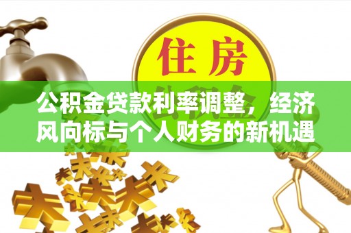 陵城公积金贷款利率调整，经济风向标与个人财务的新机遇