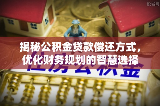 陵城揭秘公积金贷款偿还方式，优化财务规划的智慧选择