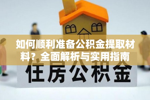 陵城如何顺利准备公积金提取材料？全面解析与实用指南