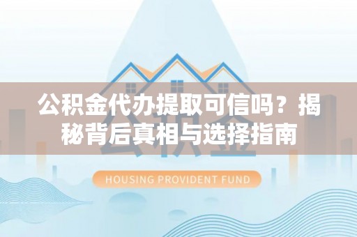 陵城公积金代办提取可信吗？揭秘背后真相与选择指南