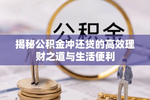 陵城揭秘公积金冲还贷的高效理财之道与生活便利