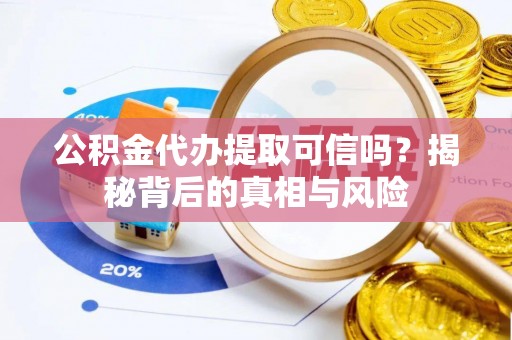 陵城公积金代办提取可信吗？揭秘背后的真相与风险