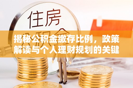 陵城揭秘公积金缴存比例，政策解读与个人理财规划的关键