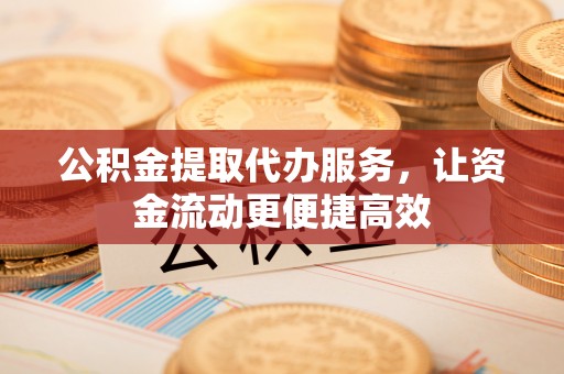 陵城公积金提取代办服务，让资金流动更便捷高效