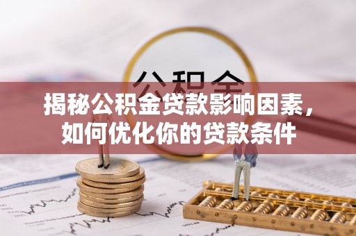 陵城揭秘公积金贷款影响因素，如何优化你的贷款条件