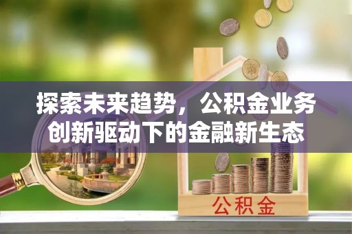 陵城探索未来趋势，公积金业务创新驱动下的金融新生态