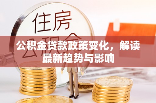 陵城公积金贷款政策变化，解读最新趋势与影响