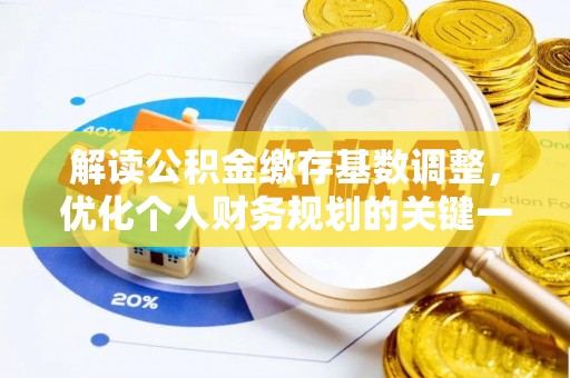 陵城解读公积金缴存基数调整，优化个人财务规划的关键一步