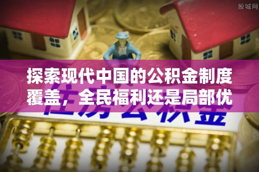 陵城探索现代中国的公积金制度覆盖，全民福利还是局部优势？