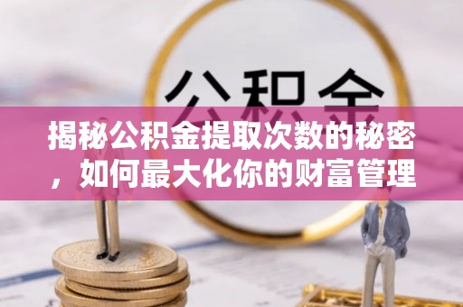 陵城揭秘公积金提取次数的秘密，如何最大化你的财富管理