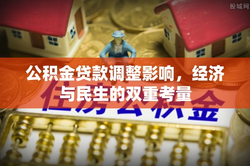 陵城公积金贷款调整影响，经济与民生的双重考量