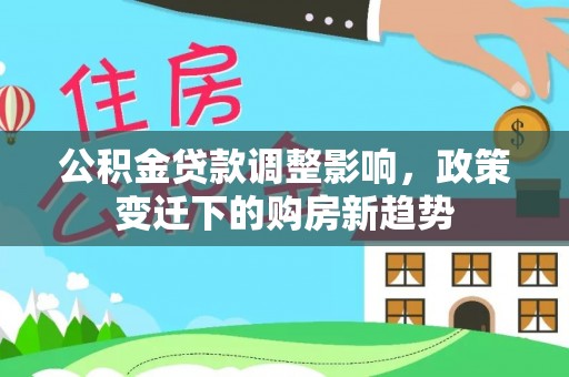 陵城公积金贷款调整影响，政策变迁下的购房新趋势