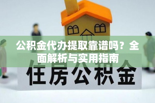 陵城公积金代办提取靠谱吗？全面解析与实用指南
