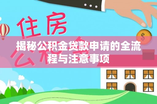 陵城揭秘公积金贷款申请的全流程与注意事项