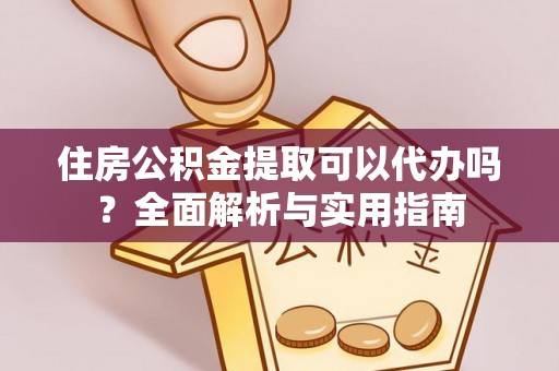 陵城住房公积金提取可以代办吗？全面解析与实用指南