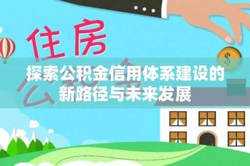 陵城探索公积金信用体系建设的新路径与未来发展