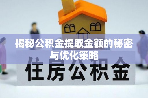 陵城揭秘公积金提取金额的秘密与优化策略
