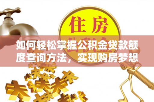 陵城如何轻松掌握公积金贷款额度查询方法，实现购房梦想？