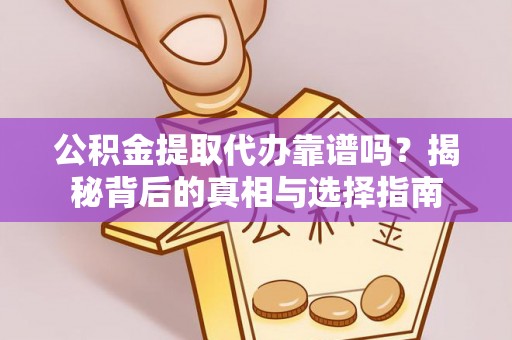 陵城公积金提取代办靠谱吗？揭秘背后的真相与选择指南