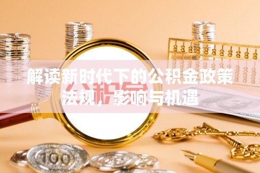 陵城解读新时代下的公积金政策法规，影响与机遇