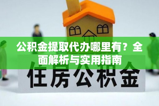 陵城公积金提取代办哪里有？全面解析与实用指南
