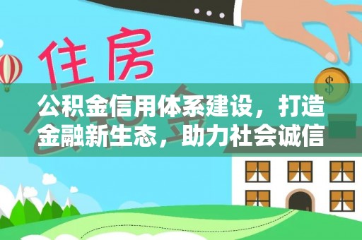 陵城公积金信用体系建设，打造金融新生态，助力社会诚信发展