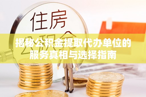 陵城揭秘公积金提取代办单位的服务真相与选择指南