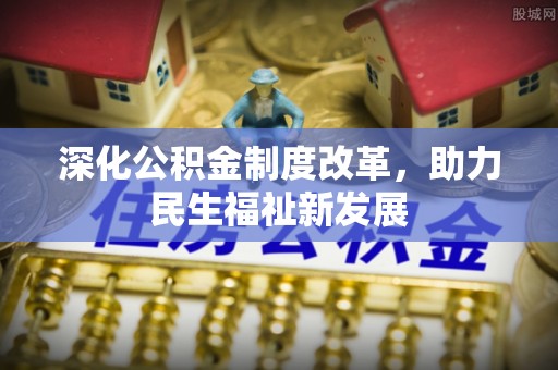 陵城深化公积金制度改革，助力民生福祉新发展