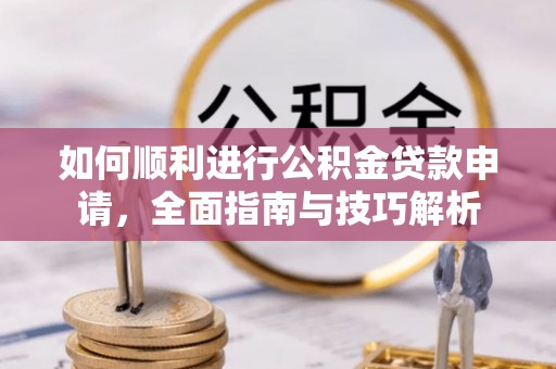 陵城如何顺利进行公积金贷款申请，全面指南与技巧解析