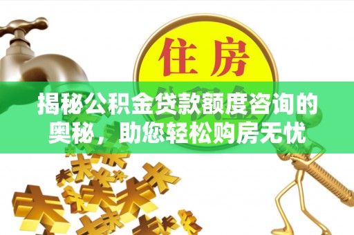 陵城揭秘公积金贷款额度咨询的奥秘，助您轻松购房无忧