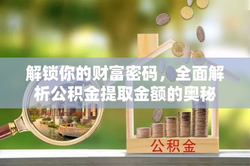 陵城解锁你的财富密码，全面解析公积金提取金额的奥秘