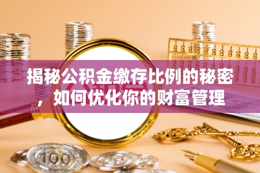 陵城揭秘公积金缴存比例的秘密，如何优化你的财富管理
