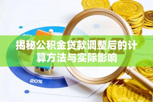 陵城揭秘公积金贷款调整后的计算方法与实际影响