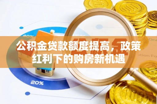 陵城公积金贷款额度提高，政策红利下的购房新机遇