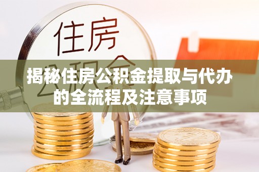 陵城揭秘住房公积金提取与代办的全流程及注意事项