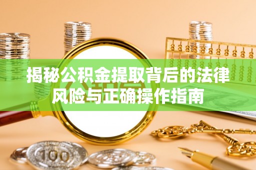 陵城揭秘公积金提取背后的法律风险与正确操作指南