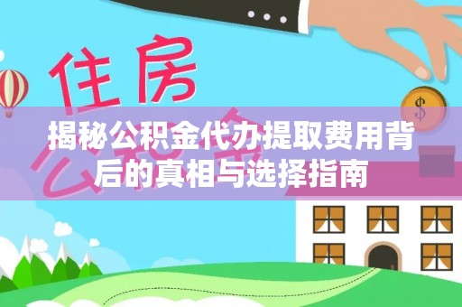 陵城揭秘公积金代办提取费用背后的真相与选择指南