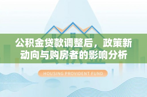 陵城公积金贷款调整后，政策新动向与购房者的影响分析